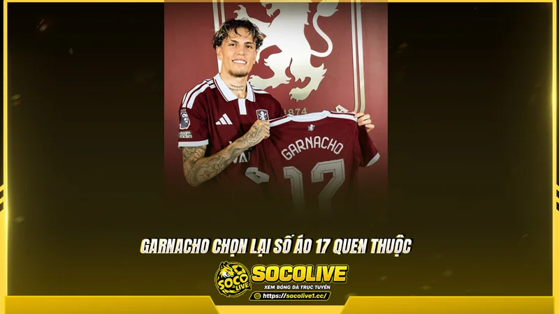 Garnacho chọn lại số áo 17 quen thuộc Garnacho chọn lại số áo 17 quen thuộc