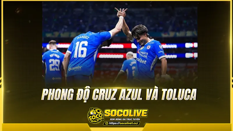 Phong độ Cruz Azul và Toluca được Socolive TV tổng hợp