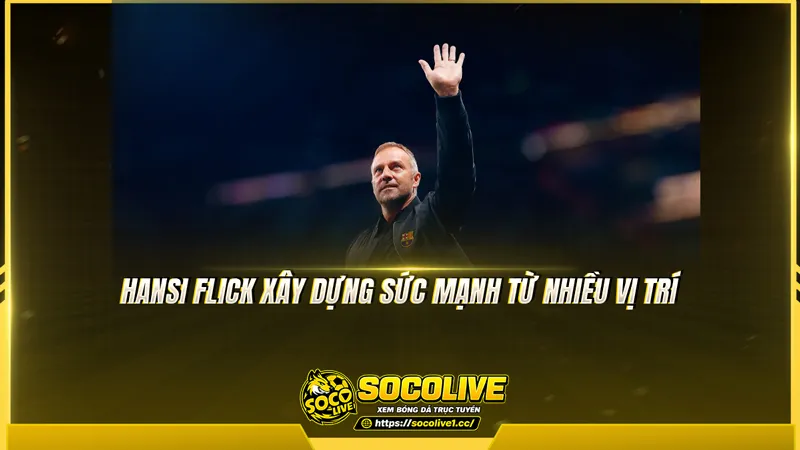 Hansi Flick xây dựng sức mạnh từ nhiều vị trí