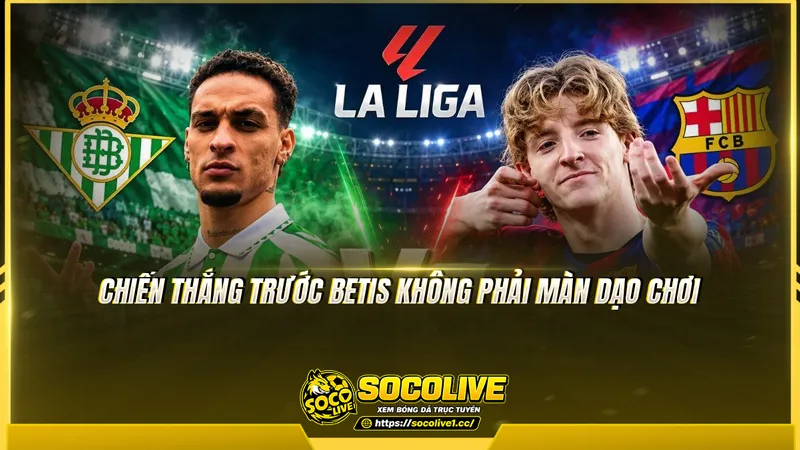 Chiến thắng trước Betis không phải màn dạo chơi