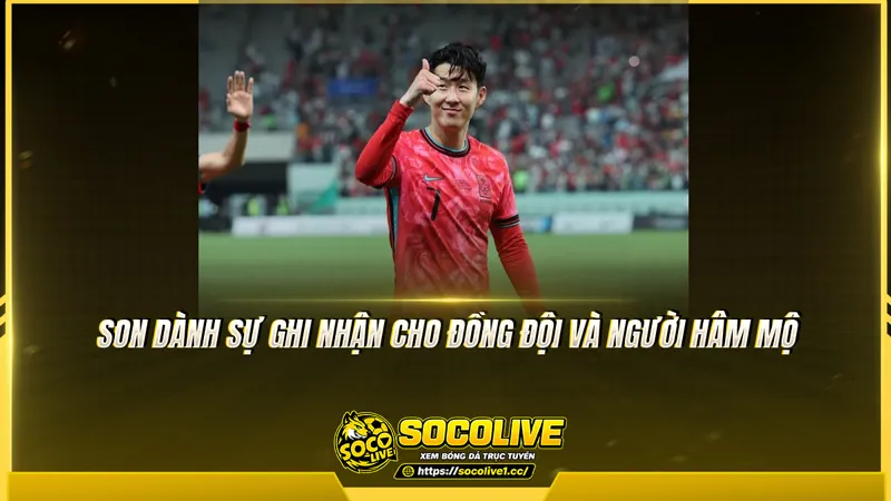 Son dành sự ghi nhận cho đồng đội và người hâm mộ